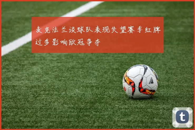麦克法兰谈球队表现失望赛季红牌过多影响欧冠争夺
