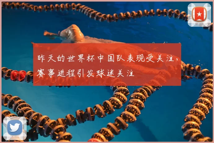 昨天的世界杯中国队表现受关注,赛事进程引发球迷关注