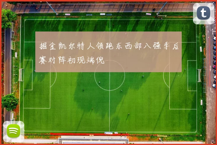 掘金凯尔特人领跑东西部八强季后赛对阵初现端倪