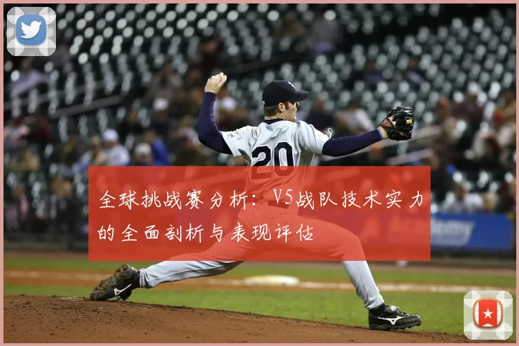全球挑战赛分析：V5战队技术实力的全面剖析与表现评估