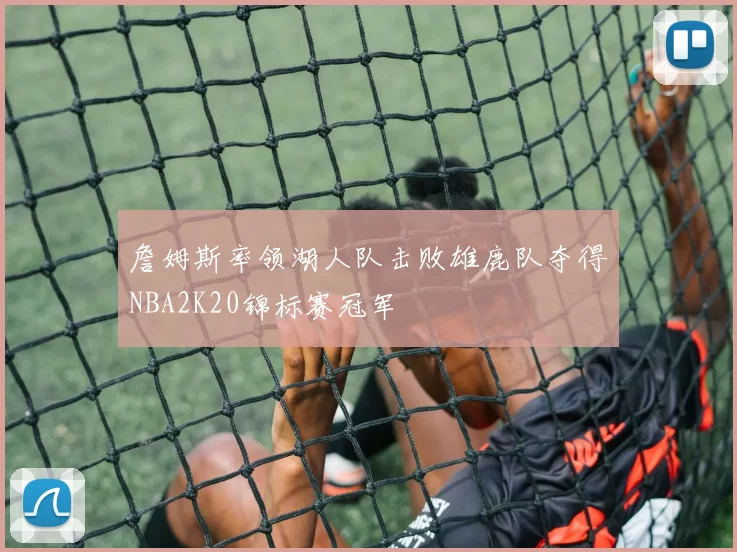 詹姆斯率领湖人队击败雄鹿队夺得NBA2K20锦标赛冠军