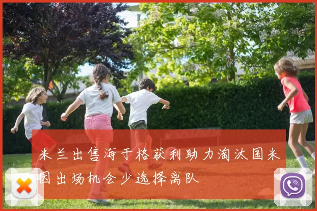 米兰出售海于格获利助力淘汰国米因出场机会少选择离队