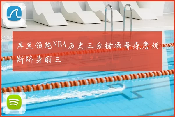 库里领跑NBA历史三分榜汤普森詹姆斯跻身前三