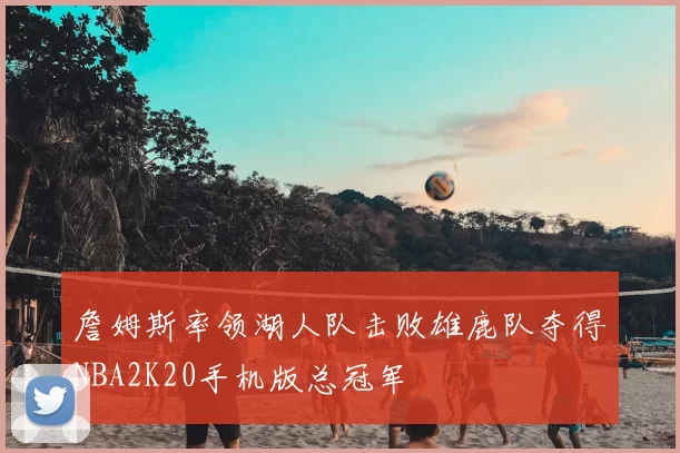 詹姆斯率领湖人队击败雄鹿队夺得NBA2K20手机版总冠军