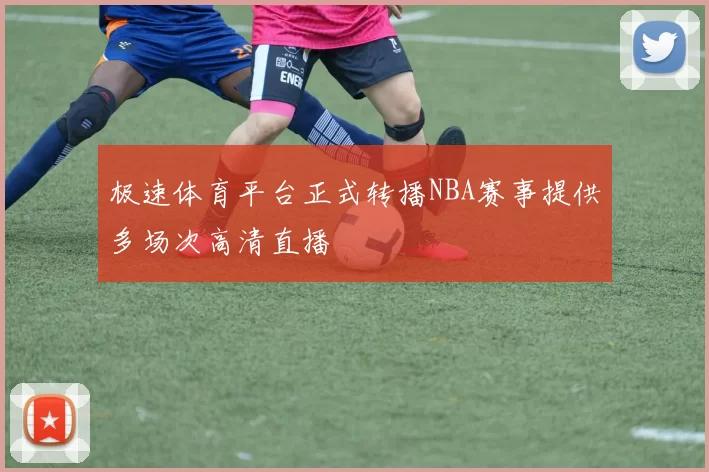 极速体育平台正式转播NBA赛事提供多场次高清直播