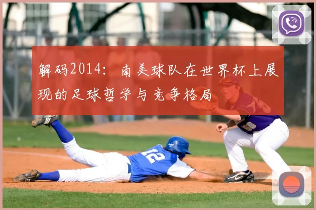 解码2014:南美球队在世界杯上展现的足球哲学与竞争格局