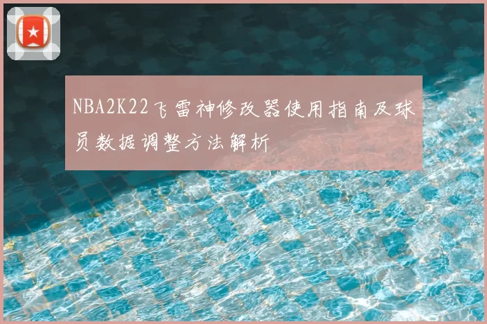 NBA2K22飞雷神修改器使用指南及球员数据调整方法解析