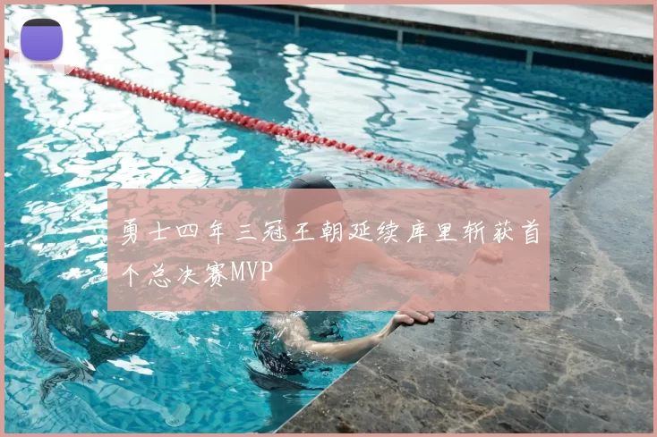 勇士四年三冠王朝延续库里斩获首个总决赛MVP