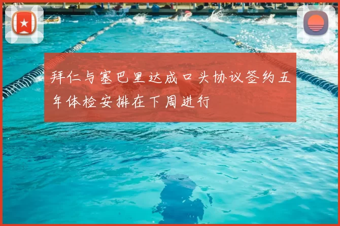 拜仁与塞巴里达成口头协议签约五年体检安排在下周进行