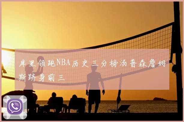 库里领跑NBA历史三分榜汤普森詹姆斯跻身前三