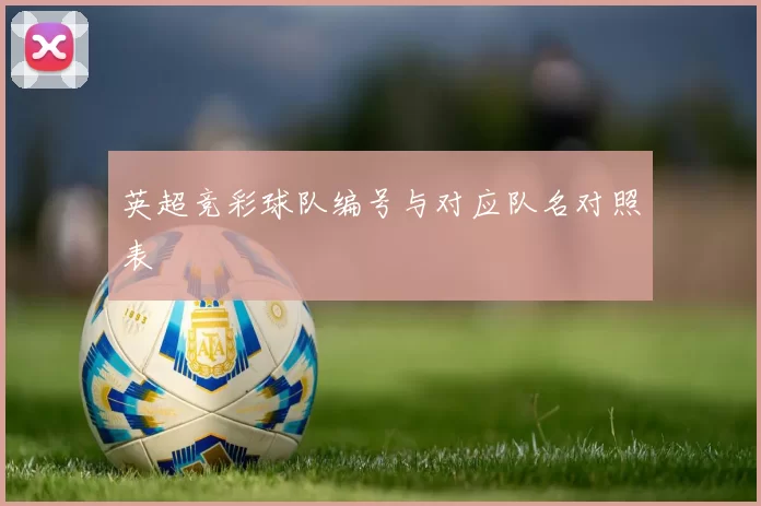 英超竞彩球队编号与对应队名对照表