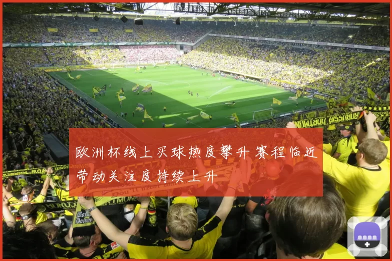 欧洲杯线上买球热度攀升 赛程临近带动关注度持续上升