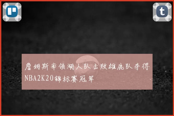 詹姆斯率领湖人队击败雄鹿队夺得NBA2K20锦标赛冠军