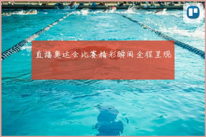直播奥运会比赛精彩瞬间全程呈现