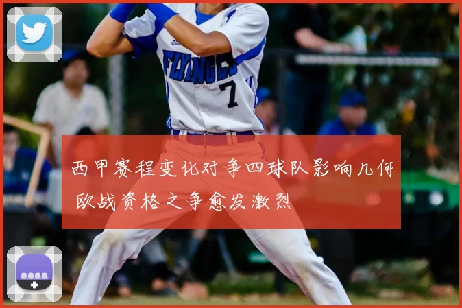 西甲赛程变化对争四球队影响几何 欧战资格之争愈发激烈