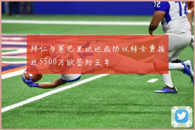 拜仁与塞巴里达达成协议转会费接近5500万欧签约五年
