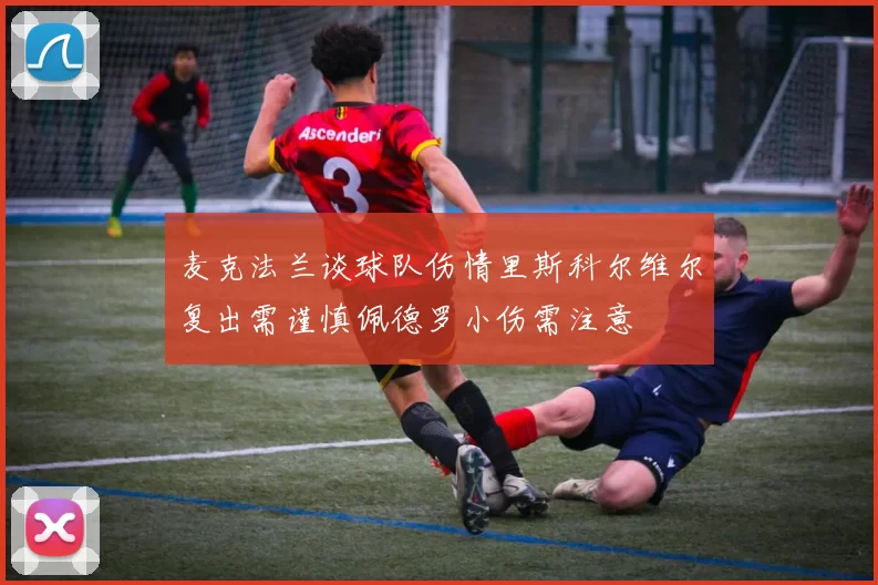 麦克法兰谈球队伤情里斯科尔维尔复出需谨慎佩德罗小伤需注意
