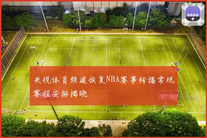 央视体育频道恢复NBA赛事转播常规赛程安排揭晓