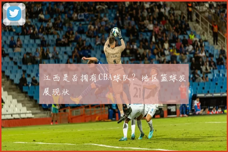 江西是否拥有CBA球队?地区篮球发展现状