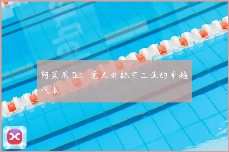 阿莱尼亚:意大利航空工业的卓越代表