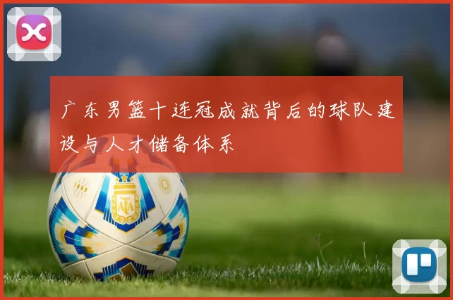 广东男篮十连冠成就背后的球队建设与人才储备体系