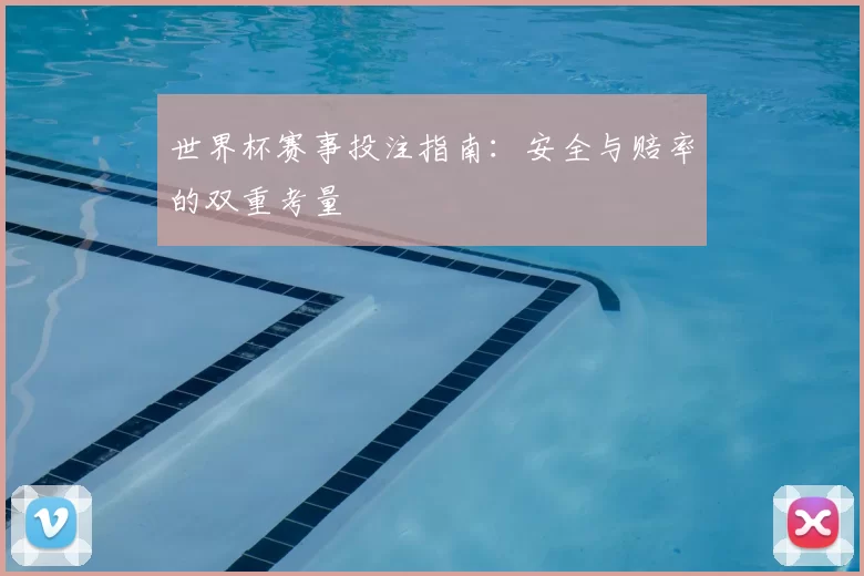 世界杯赛事投注指南:安全与赔率的双重考量