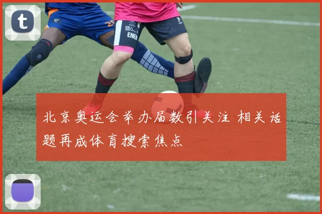 北京奥运会举办届数引关注 相关话题再成体育搜索焦点