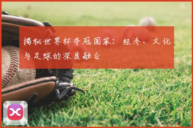 揭秘世界杯夺冠国家：经济、文化与足球的深度融合