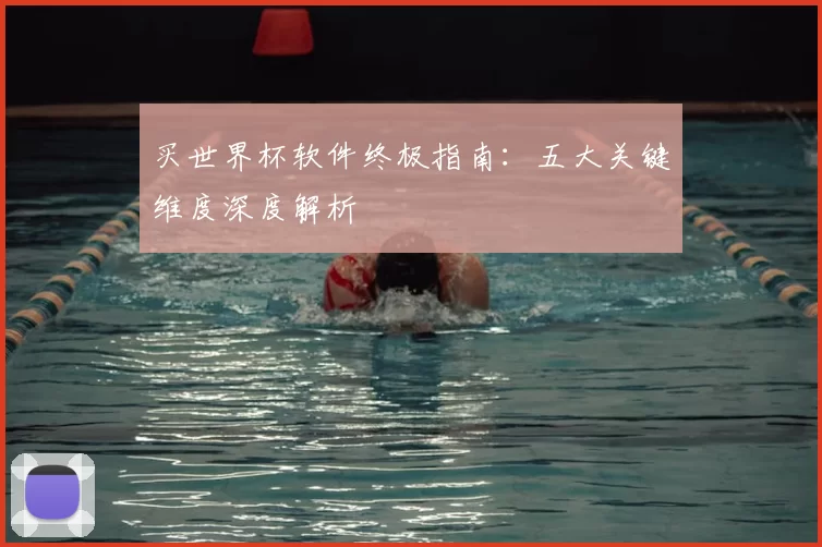 买世界杯软件终极指南：五大关键维度深度解析