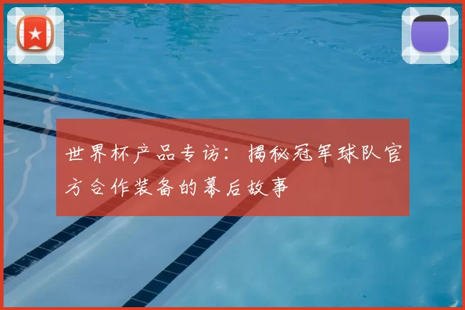 世界杯产品专访：揭秘冠军球队官方合作装备的幕后故事