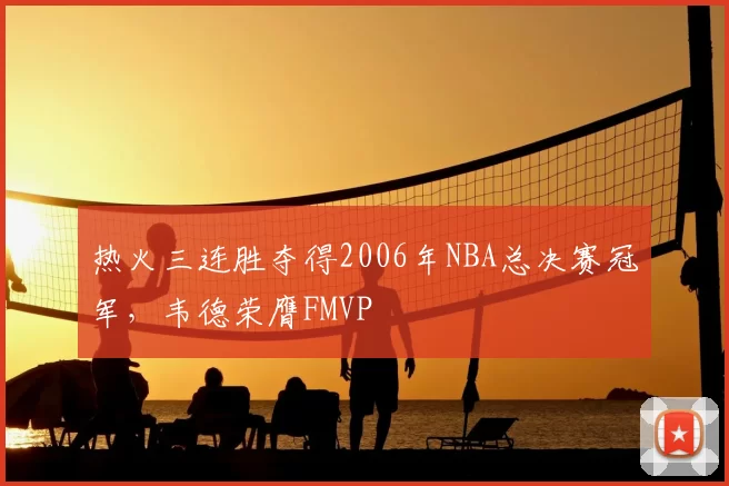 热火三连胜夺得2006年NBA总决赛冠军，韦德荣膺FMVP