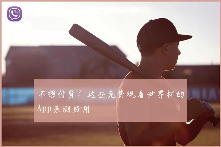 不想付费?这些免费观看世界杯的App亲测好用