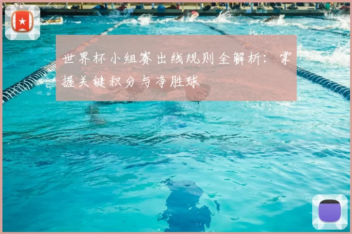 世界杯小组赛出线规则全解析：掌握关键积分与净胜球