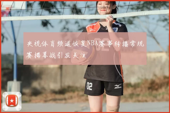 央视体育频道恢复NBA赛事转播常规赛揭幕战引发关注
