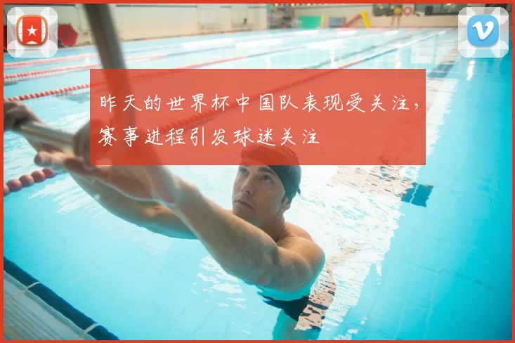 昨天的世界杯中国队表现受关注,赛事进程引发球迷关注