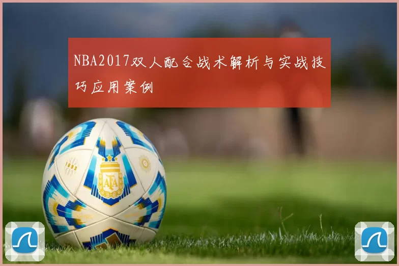 NBA2017双人配合战术解析与实战技巧应用案例