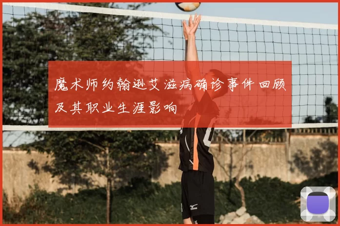 魔术师约翰逊艾滋病确诊事件回顾及其职业生涯影响