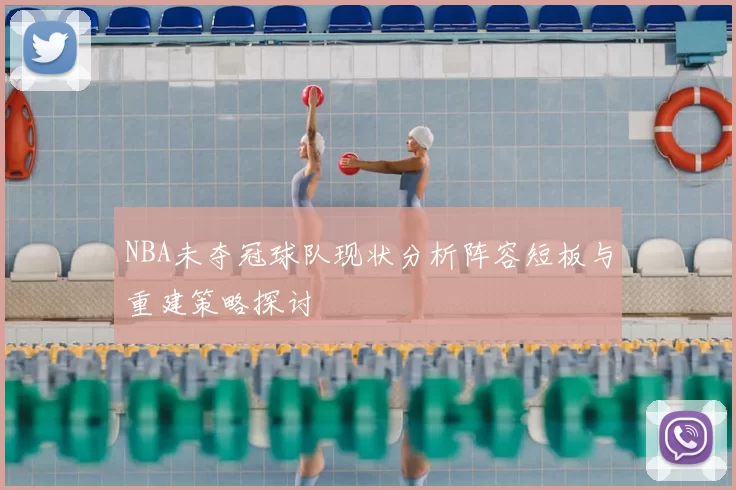 NBA未夺冠球队现状分析阵容短板与重建策略探讨