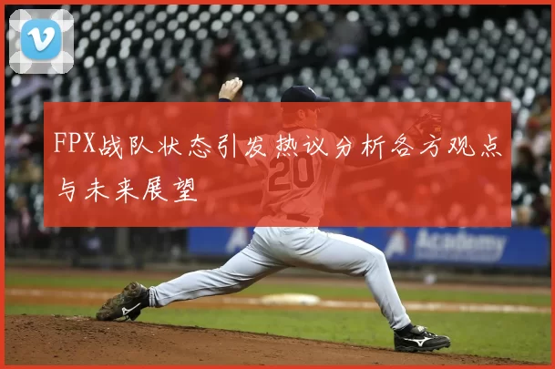 FPX战队状态引发热议分析各方观点与未来展望
