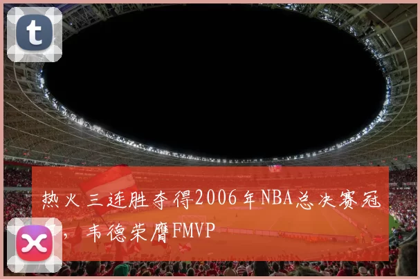 热火三连胜夺得2006年NBA总决赛冠军，韦德荣膺FMVP