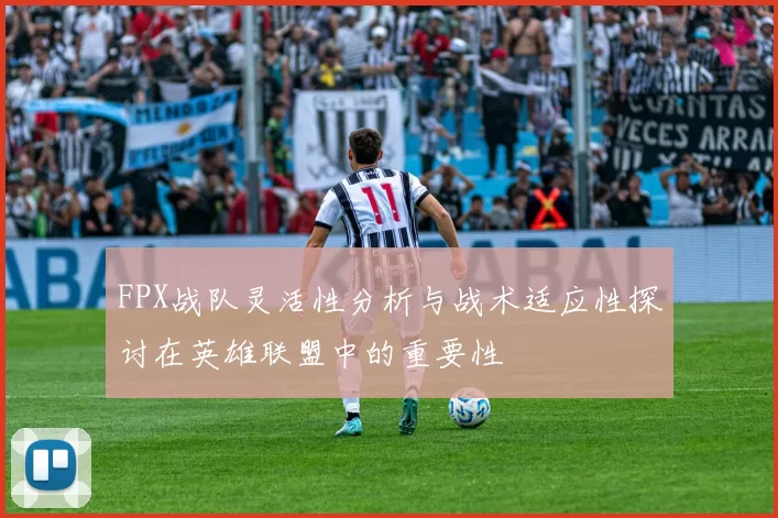 FPX战队灵活性分析与战术适应性探讨在英雄联盟中的重要性