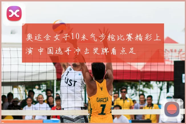 奥运会女子10米气步枪比赛精彩上演 中国选手冲击奖牌看点足