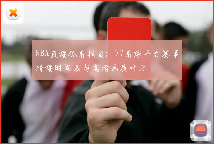 NBA直播观看指南:77看球平台赛事转播时间表与高清画质对比
