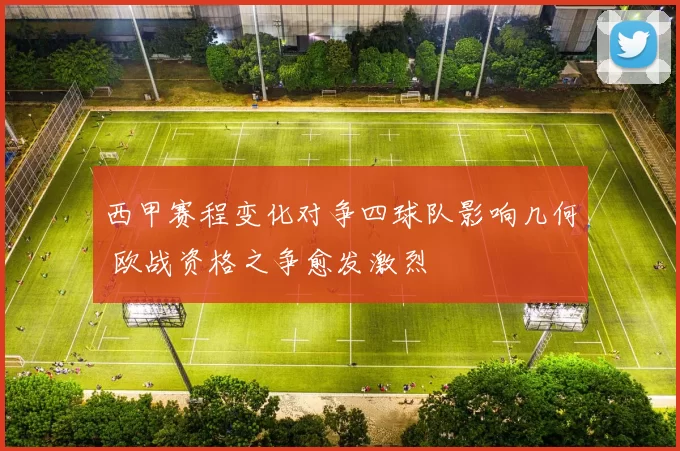 西甲赛程变化对争四球队影响几何 欧战资格之争愈发激烈