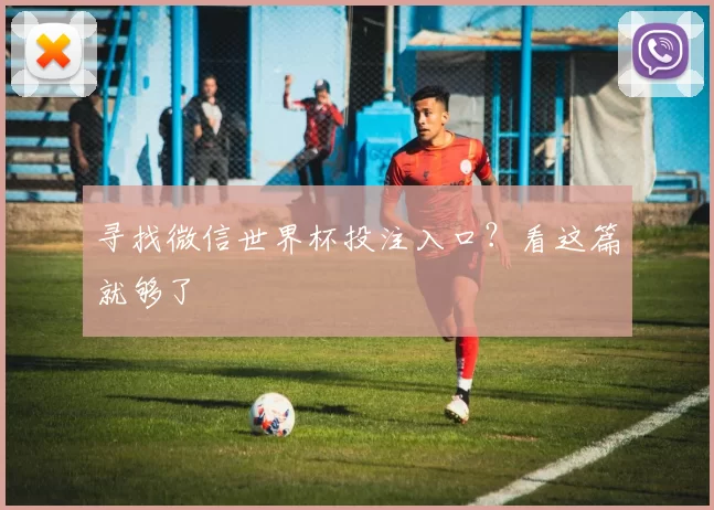 寻找微信世界杯投注入口？看这篇就够了