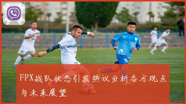 FPX战队状态引发热议分析各方观点与未来展望