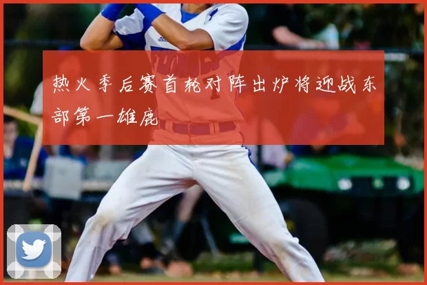 热火季后赛首轮对阵出炉将迎战东部第一雄鹿