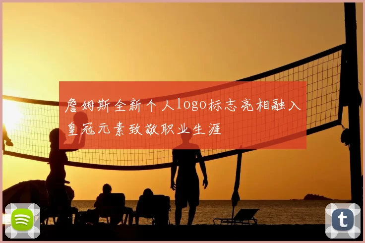 詹姆斯全新个人logo标志亮相融入皇冠元素致敬职业生涯
