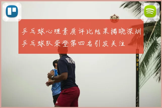 乒乓球心理素质评比结果揭晓深圳乒乓球队荣登第四名引发关注