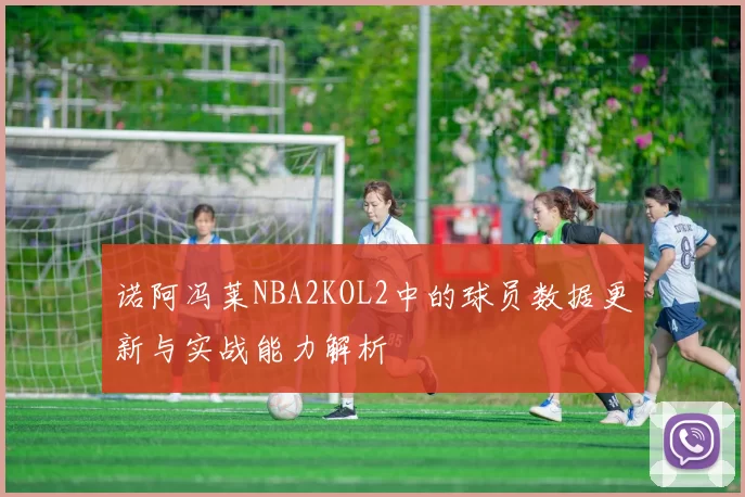 诺阿冯莱NBA2KOL2中的球员数据更新与实战能力解析